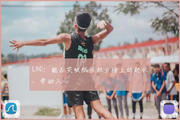 LNG：能否突破瓶颈积分榜上的起伏，牵动人心