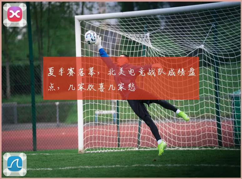 夏季赛落幕，北美电竞战队成绩盘点，几家欢喜几家愁