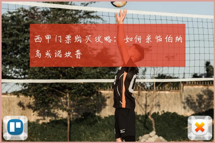 西甲门票购买攻略：如何亲临伯纳乌或诺坎普