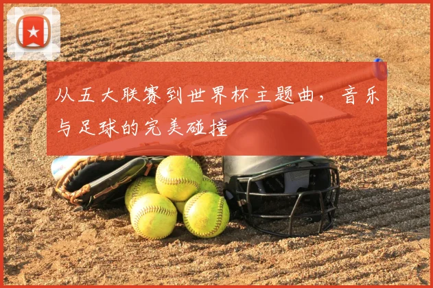 从五大联赛到世界杯主题曲，音乐与足球的完美碰撞