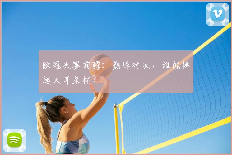 欧冠决赛前瞻：巅峰对决，谁能捧起大耳朵杯？