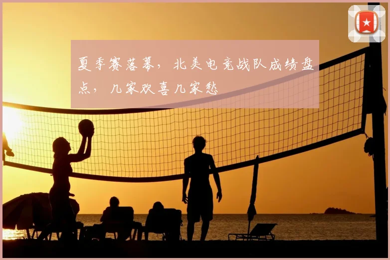 夏季赛落幕，北美电竞战队成绩盘点，几家欢喜几家愁