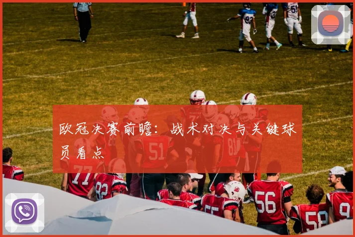 欧冠决赛前瞻：战术对决与关键球员看点